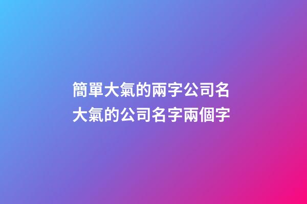 簡單大氣的兩字公司名 大氣的公司名字兩個字-第1張-公司起名-玄機派